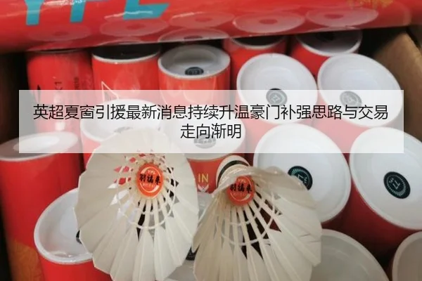 英超夏窗引援最新消息持续升温豪门补强思路与交易走向渐明